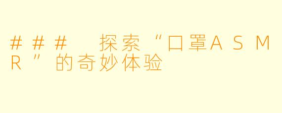 ### 探索“口罩ASMR”的奇妙体验