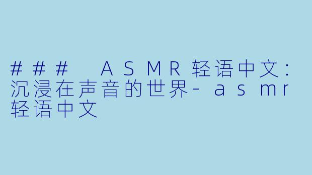 ### ASMR轻语中文：沉浸在声音的世界-asmr轻语中文