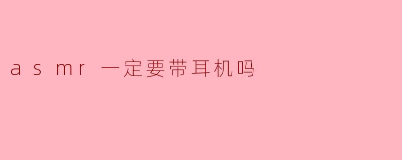 ASMR一定要带耳机吗？解读耳机与聆听体验的关系