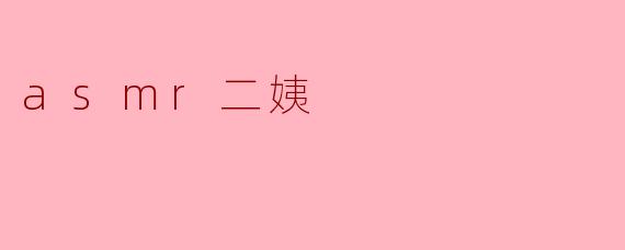 ### 探索“ASMR二姨”:声音的温暖与独特魅力