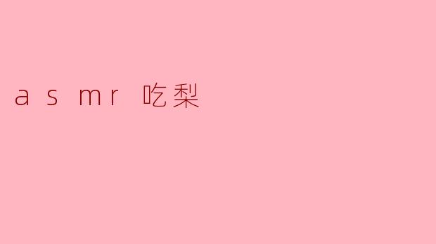 为什么很多人喜欢看ASMR吃梨的视频？