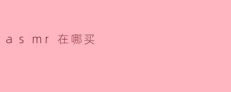 ASMR在哪买?****
