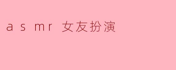 asmr女友扮演