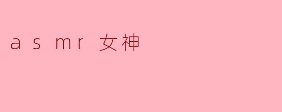 什么是ASMR女神,她的魅力在哪里?