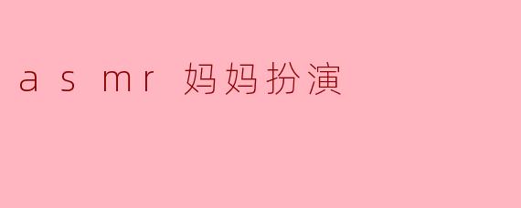 什么是ASMR妈妈扮演?****