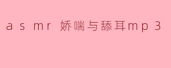 ### 探索ASMR娇喘与舔耳MP3的魅力