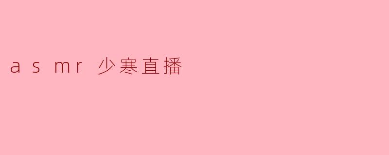 ### ASMR少寒直播：沉浸声音的治愈魅力