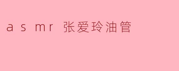 什么是“ASMR张爱玲油管”?**