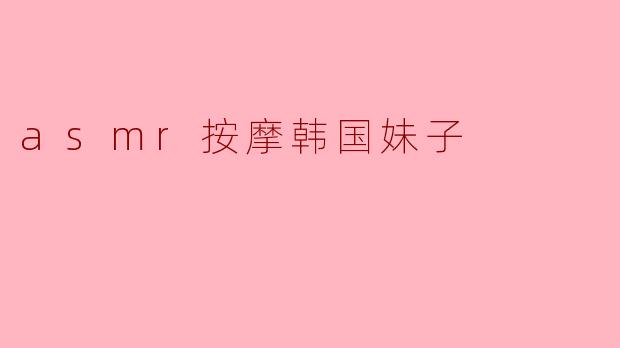 asmr按摩韩国妹子