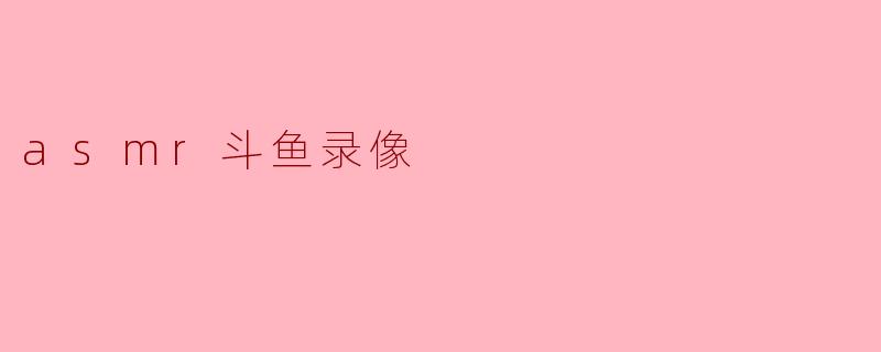 asmr斗鱼录像