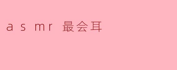 什么是ASMR最会耳？****