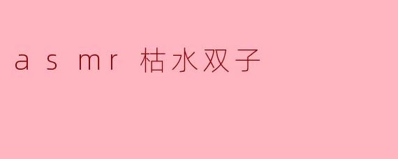 asmr枯水双子