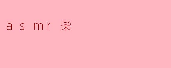 探索ASMR柴的魅力:声音与放松的完美结合