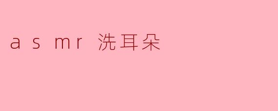 ### 探索ASMR洗耳朵:放松与享受的听觉体验