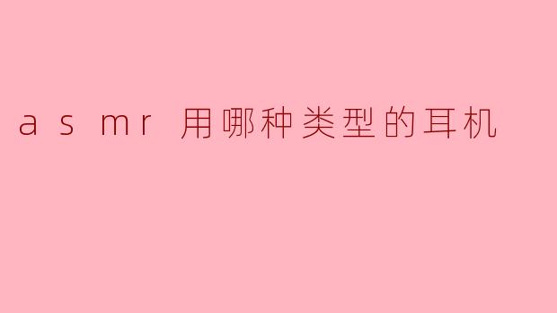 asmr用哪种类型的耳机
