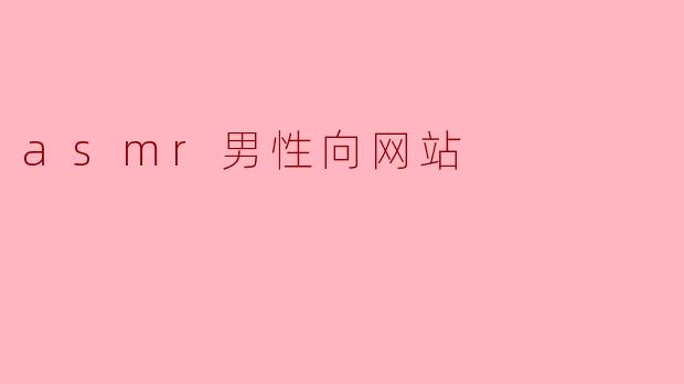 ### ASMR男性向网站的崛起:声音的魅力与放松之旅