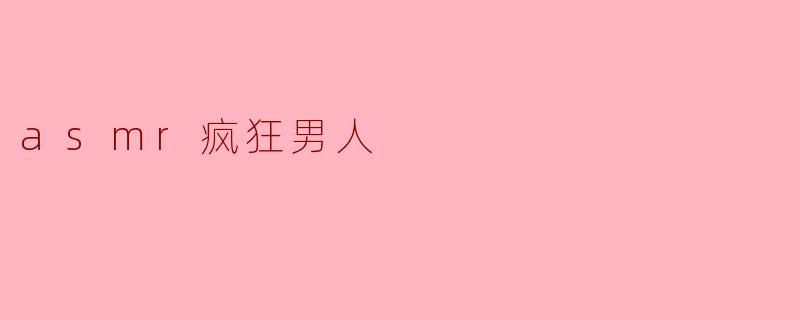 asmr疯狂男人