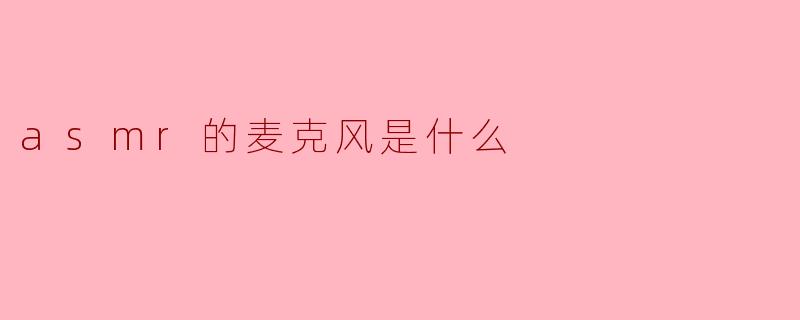 asmr的麦克风是什么