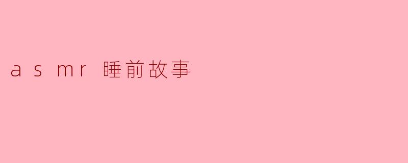 轻声细语的梦境:ASMR睡前故事的魅力