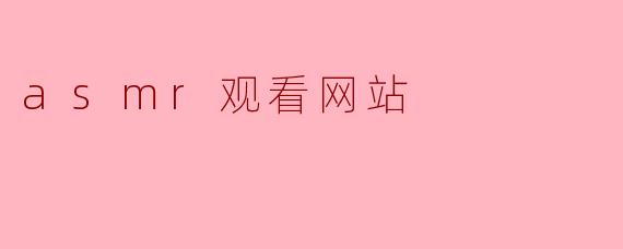什么是ASMR观看网站,它们提供什么样的内容?**