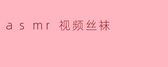 asmr视频丝袜