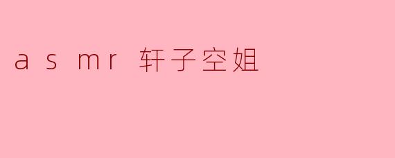 探索“ASMR轩子空姐”的魅力与影响