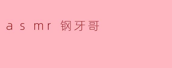 asmr钢牙哥