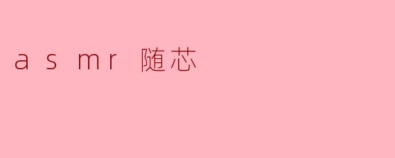 ### 探索“asmr随芯”:静谧音效中的心灵治愈