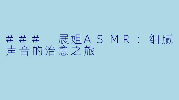 ### 展姐ASMR:细腻声音的治愈之旅