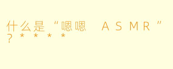 什么是“嗯嗯 ASMR”?****