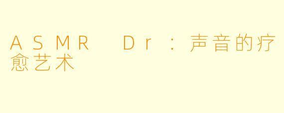 ASMR Dr：声音的疗愈艺术