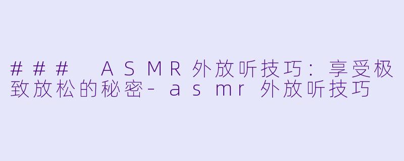 ### ASMR外放听技巧:享受极致放松的秘密