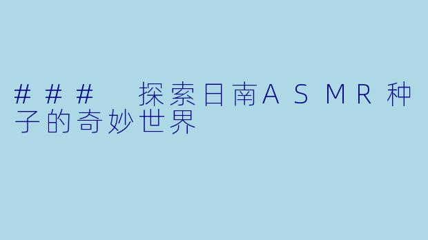 ### 探索日南ASMR种子的奇妙世界