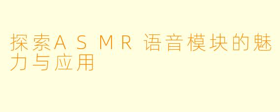 探索ASMR语音模块的魅力与应用