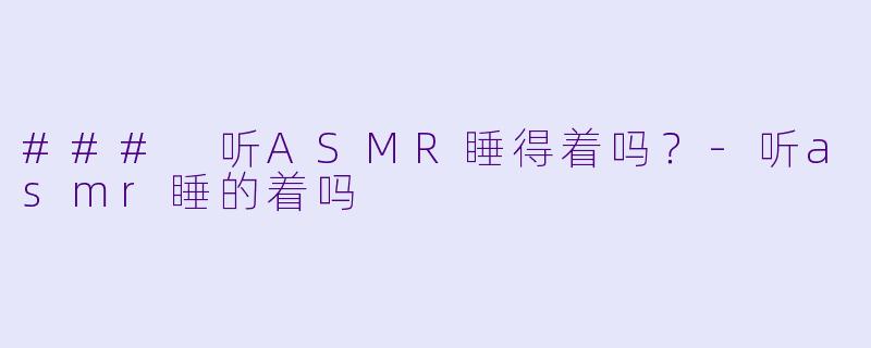 ### 听ASMR睡得着吗?