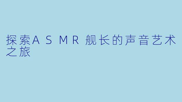 探索ASMR舰长的声音艺术之旅