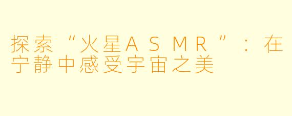 探索“火星ASMR”：在宁静中感受宇宙之美