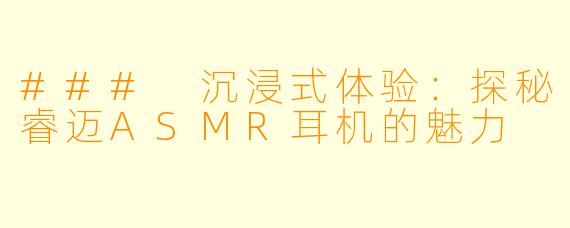 ### 沉浸式体验:探秘睿迈ASMR耳机的魅力