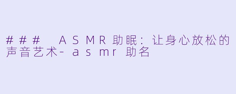 ### ASMR助眠:让身心放松的声音艺术