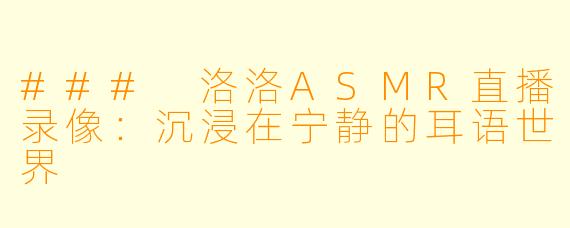 ### 洛洛ASMR直播录像:沉浸在宁静的耳语世界