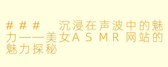 ### 沉浸在声波中的魅力——美女ASMR网站的魅力探秘