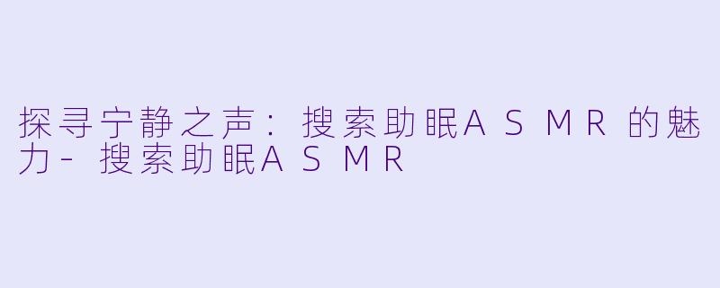 探寻宁静之声：搜索助眠ASMR的魅力-搜索助眠ASMR