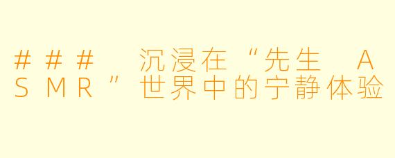 ### 沉浸在“先生 ASMR”世界中的宁静体验