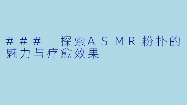 ### 探索ASMR粉扑的魅力与疗愈效果