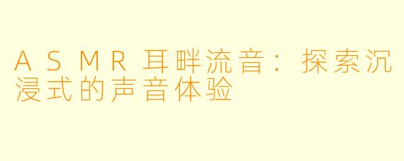 ASMR耳畔流音:探索沉浸式的声音体验