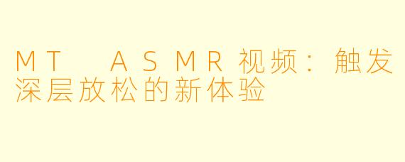 MT ASMR视频：触发深层放松的新体验