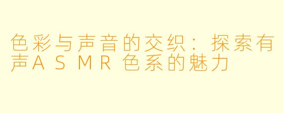 色彩与声音的交织：探索有声ASMR色系的魅力