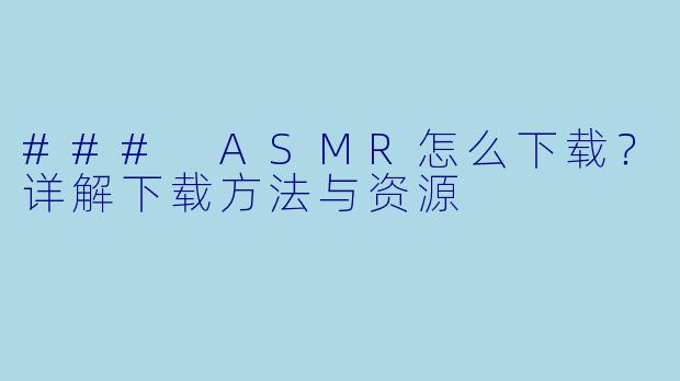 ### ASMR怎么下载？详解下载方法与资源