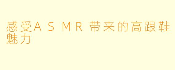 感受ASMR带来的高跟鞋魅力