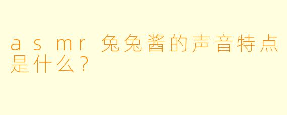 asmr兔兔酱的声音特点是什么？